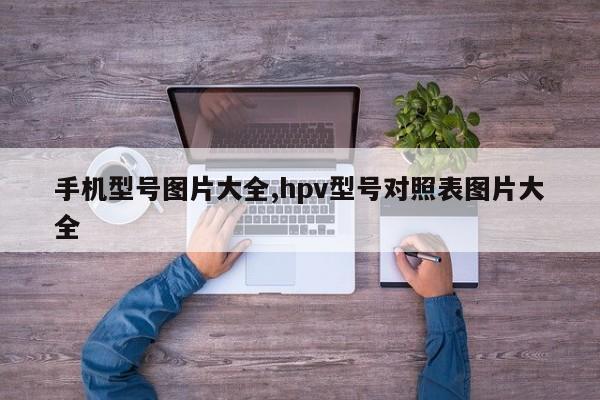 手机型号图片大全hpv型号对照表图片大全(图1)